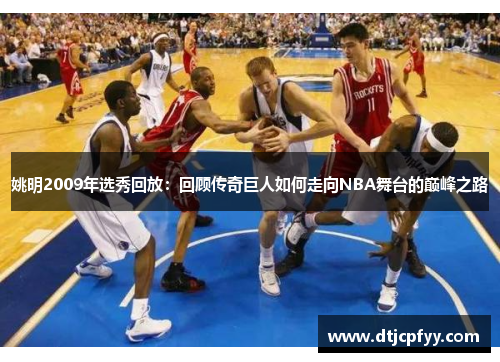 姚明2009年选秀回放：回顾传奇巨人如何走向NBA舞台的巅峰之路