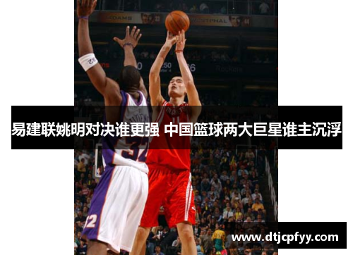 易建联姚明对决谁更强 中国篮球两大巨星谁主沉浮