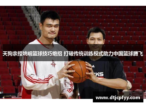 天狗亲授姚明篮球技巧绝招 打破传统训练模式助力中国篮球腾飞