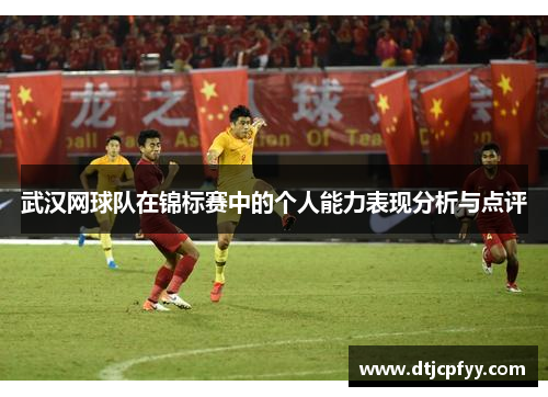 武汉网球队在锦标赛中的个人能力表现分析与点评