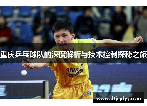 重庆乒乓球队的深度解析与技术控制探秘之旅