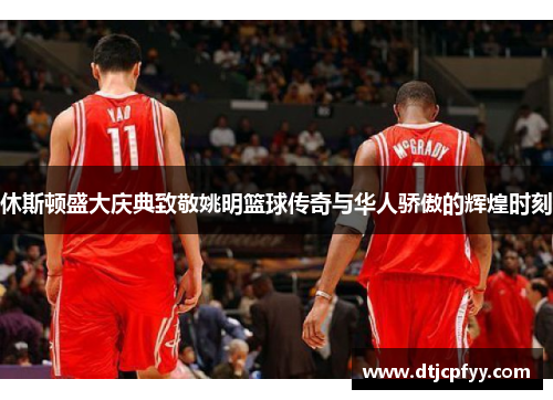 休斯顿盛大庆典致敬姚明篮球传奇与华人骄傲的辉煌时刻