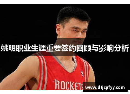 姚明职业生涯重要签约回顾与影响分析