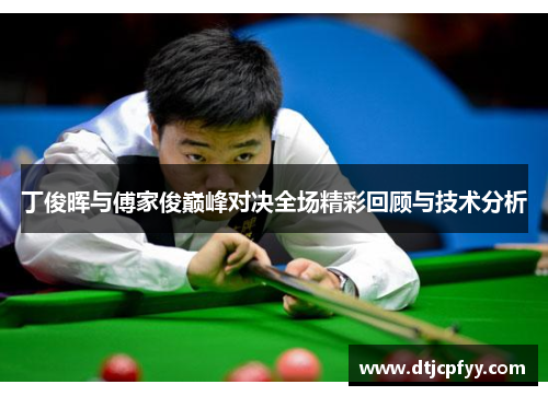 丁俊晖与傅家俊巅峰对决全场精彩回顾与技术分析
